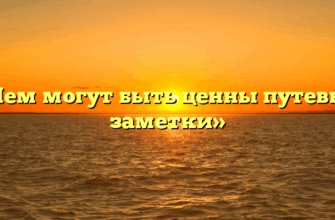 «Чем могут быть ценны путевые заметки»