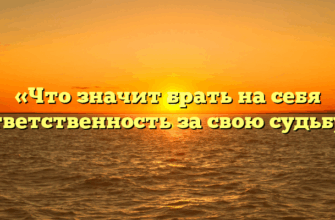 «Что значит брать на себя ответственность за свою судьбу»