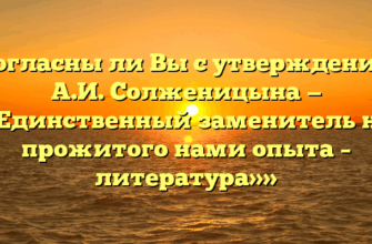 «Согласны ли Вы с утверждением А.И. Солженицына — «Единственный заменитель не прожитого нами опыта – литература»»