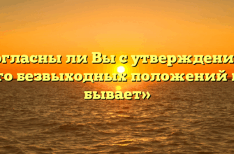 «Согласны ли Вы с утверждением, что безвыходных положений не бывает»