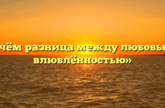 «В чём разница между любовью и влюблённостью»