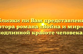 «Близки ли Вам представления автора романа «Война и мир» о подлинной красоте человека»