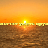 «Что значит уметь дружить»