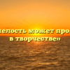 «Как смелость может проявиться в творчестве»