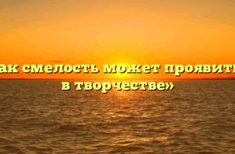 «Как смелость может проявиться в творчестве»