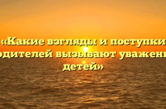 «Какие взгляды и поступки родителей вызывают уважение детей»