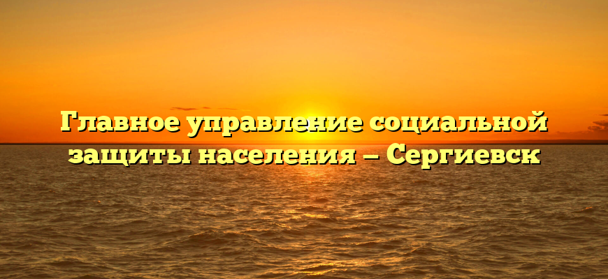 Главное управление социальной защиты населения — Сергиевск