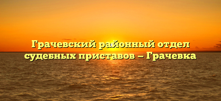 Грачевский районный отдел судебных приставов — Грачевка