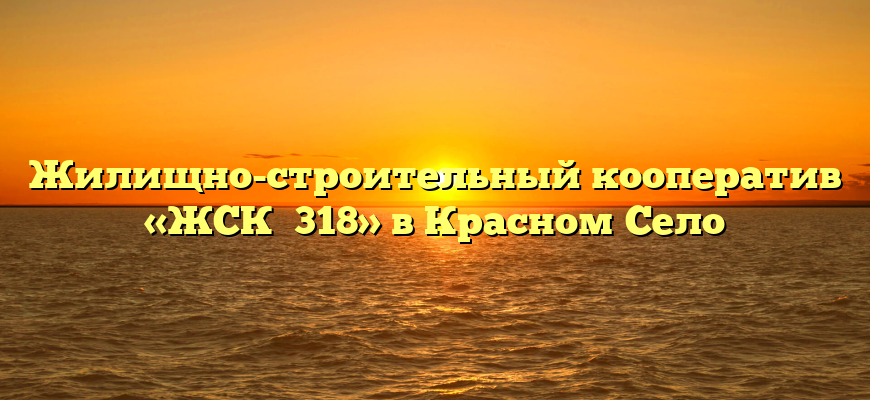 Жилищно-строительный кооператив «ЖСК №318» в Красном Село