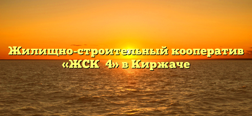 Жилищно-строительный кооператив «ЖСК №4» в Киржаче