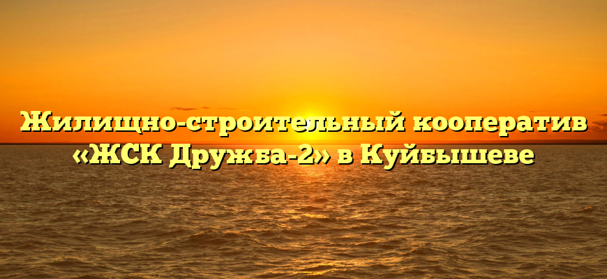 Жилищно-строительный кооператив «ЖСК Дружба-2» в Куйбышеве