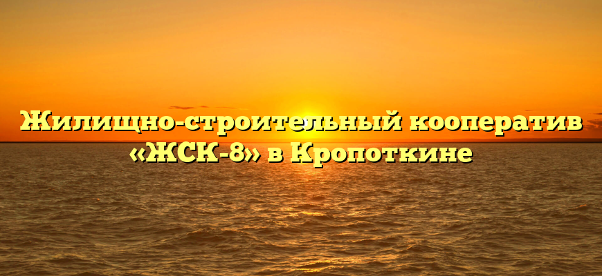 Жилищно-строительный кооператив «ЖСК-8» в Кропоткине