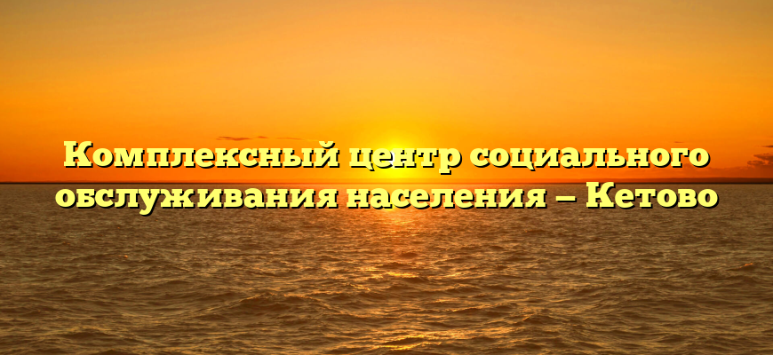 Комплексный центр социального обслуживания населения — Кетово