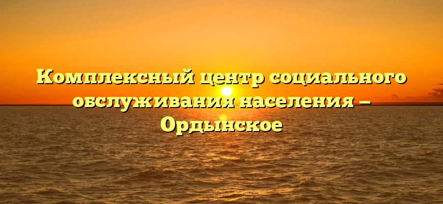 Комплексный центр социального обслуживания населения — Ордынское