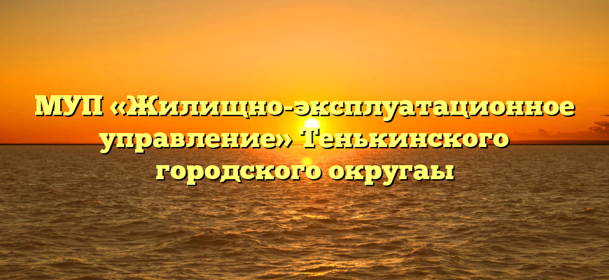 МУП «Жилищно-эксплуатационное управление» Тенькинского городского округаы