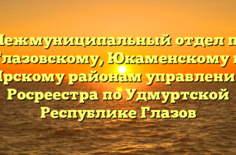 Межмуниципальный отдел по Глазовскому, Юкаменскому и Ярскому районам управления Росреестра по Удмуртской Республике Глазов