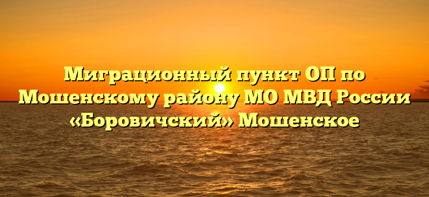 Миграционный пункт ОП по Мошенскому району МО МВД России «Боровичский» Мошенское