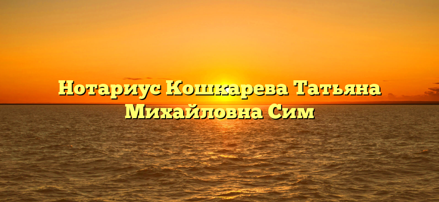 Нотариус Кошкарева Татьяна Михайловна Сим