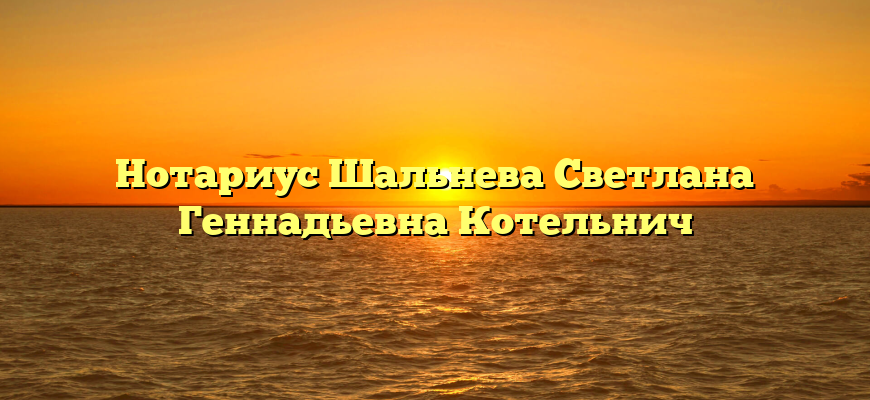 Нотариус Шальнева Светлана Геннадьевна Котельнич