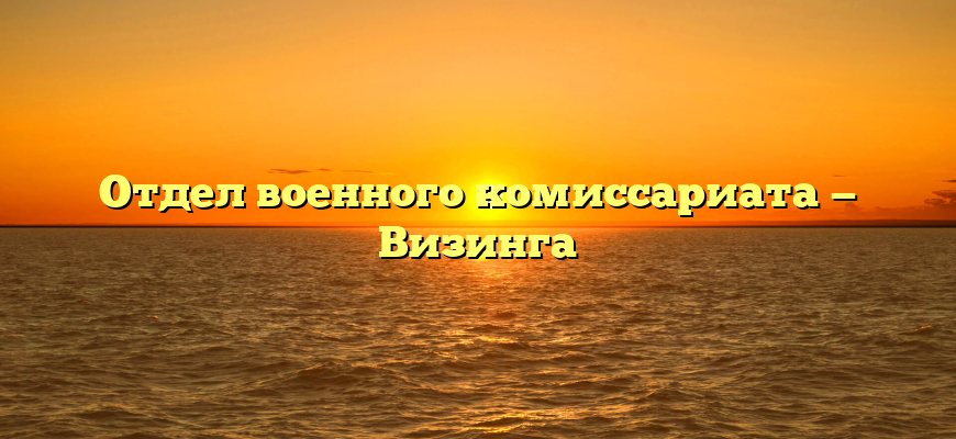 Отдел военного комиссариата — Визинга