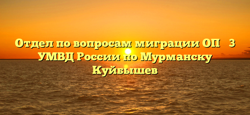 Отдел по вопросам миграции ОП № 3 УМВД России по Мурманску Куйбышев