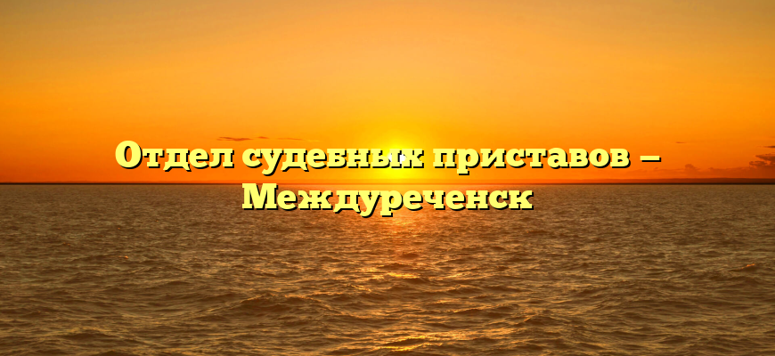 Отдел судебных приставов — Междуреченск