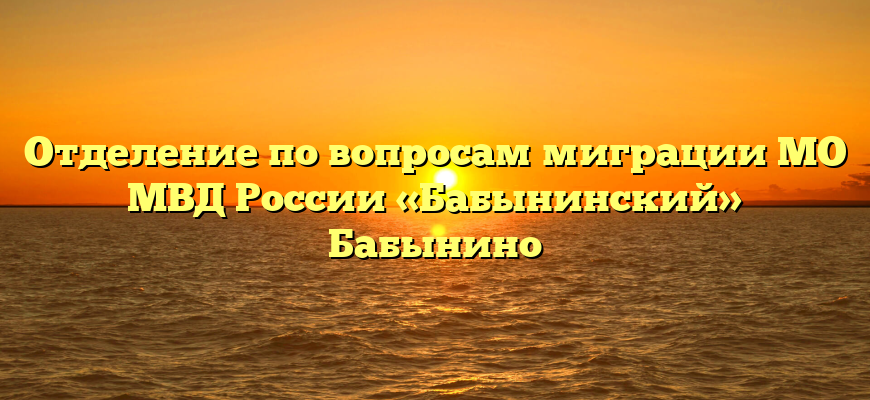 Отделение по вопросам миграции МО МВД России «Бабынинский» Бабынино