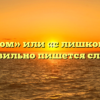 «Слишком» или «с лишком» — как правильно пишется слово?