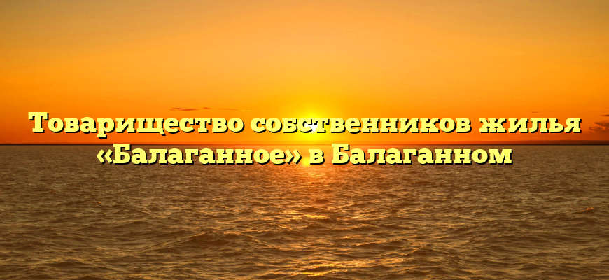 Товарищество собственников жилья «Балаганное» в Балаганном