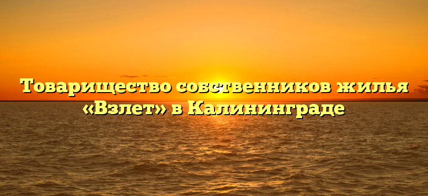 Товарищество собственников жилья «Взлет» в Калининграде