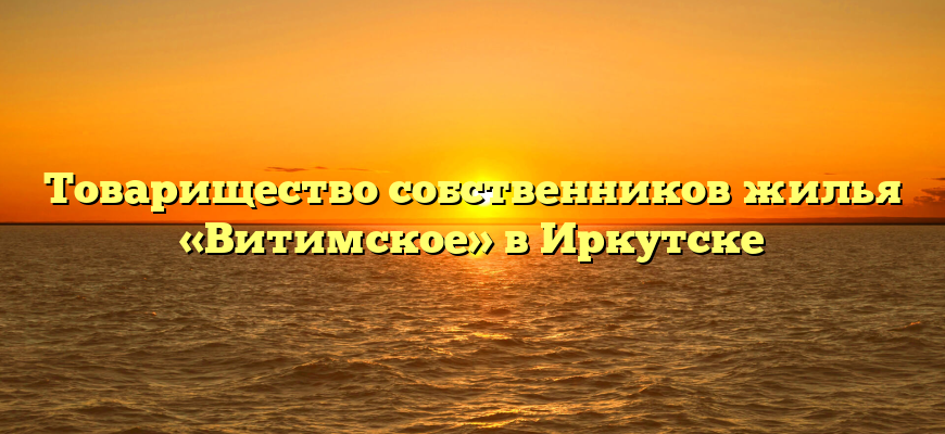 Товарищество собственников жилья «Витимское» в Иркутске