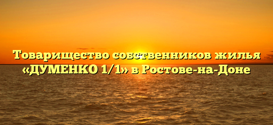 Товарищество собственников жилья «ДУМЕНКО 1/1» в Ростове-на-Доне