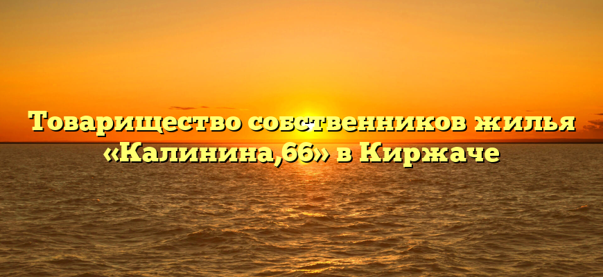 Товарищество собственников жилья «Калинина,66» в Киржаче