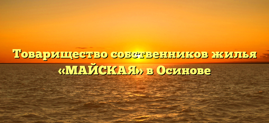 Товарищество собственников жилья «МАЙСКАЯ» в Осинове