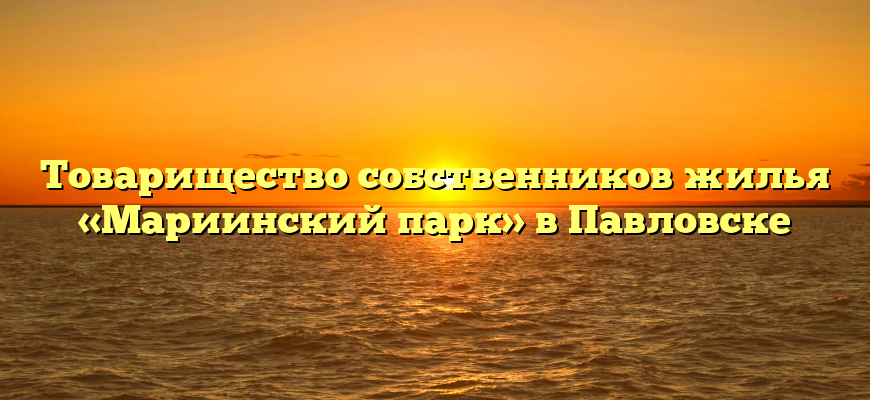 Товарищество собственников жилья «Мариинский парк» в Павловске