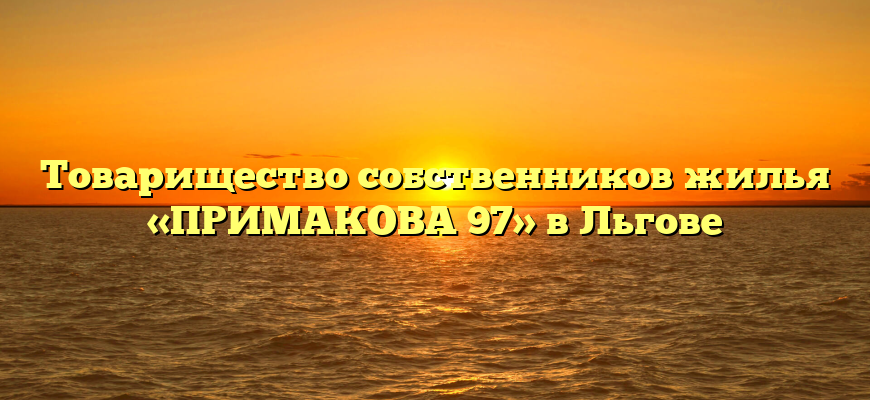 Товарищество собственников жилья «ПРИМАКОВА 97» в Льгове