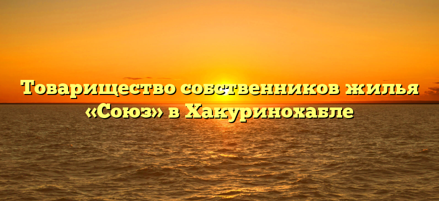 Товарищество собственников жилья «Союз» в Хакуринохабле