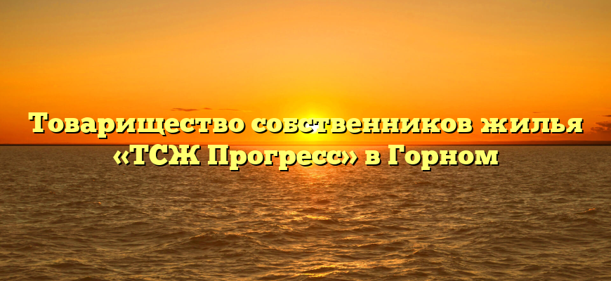 Товарищество собственников жилья «ТСЖ Прогресс» в Горном