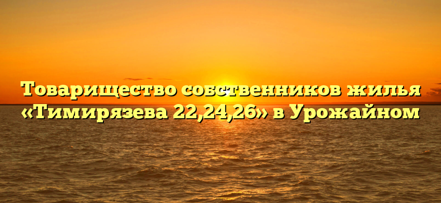 Товарищество собственников жилья «Тимирязева 22,24,26» в Урожайном