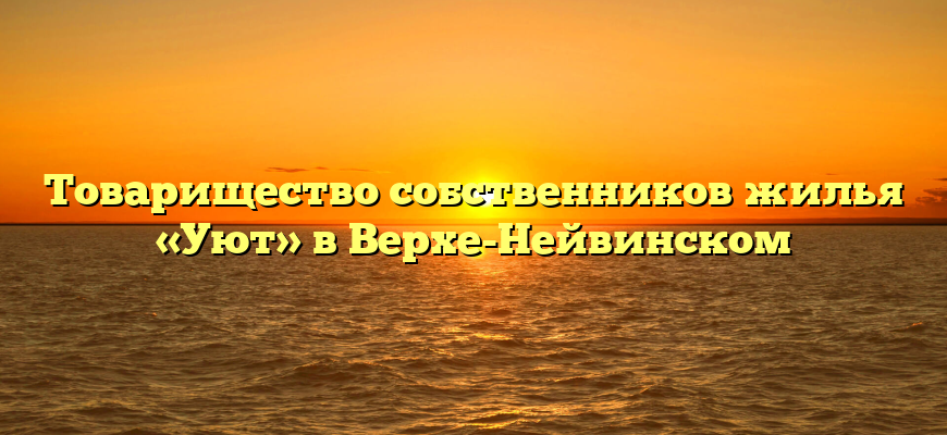 Товарищество собственников жилья «Уют» в Верхе-Нейвинском