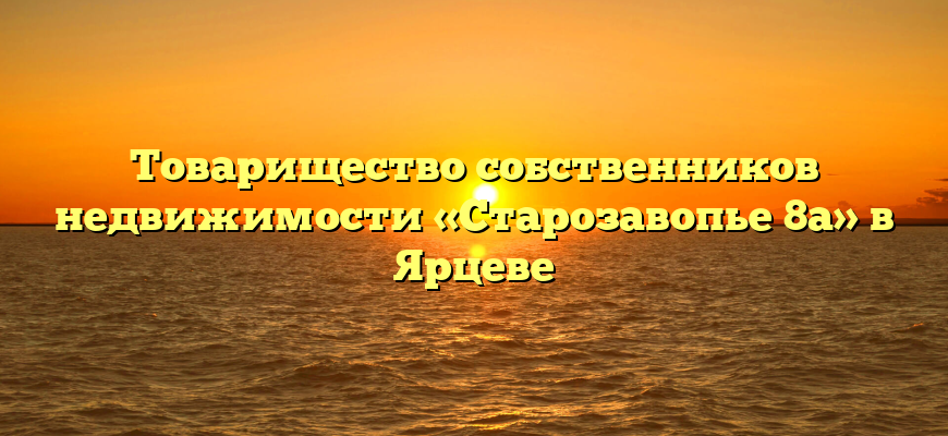 Товарищество собственников недвижимости «Старозавопье 8а» в Ярцеве