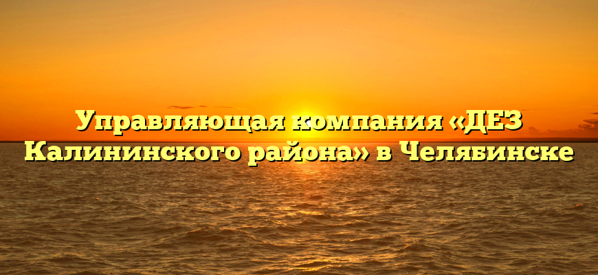 Управляющая компания «ДЕЗ Калининского района» в Челябинске