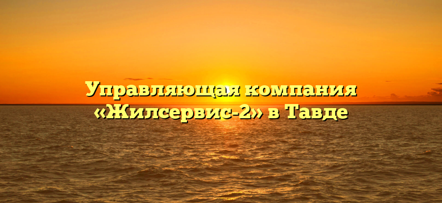 Управляющая компания «Жилсервис-2» в Тавде