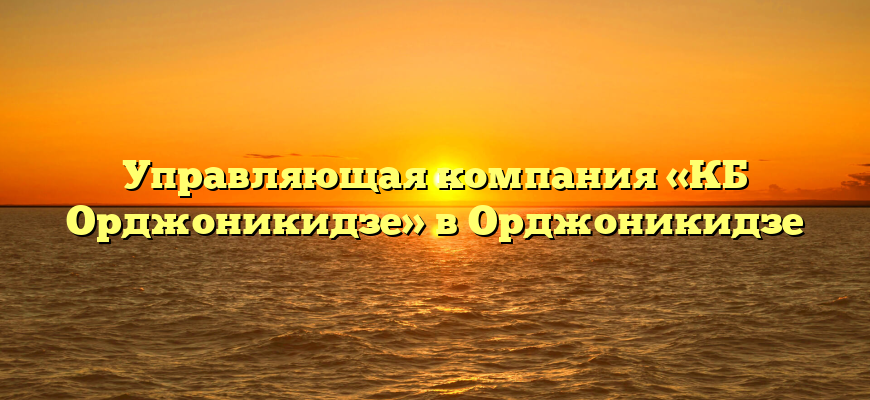 Управляющая компания «КБ Орджоникидзе» в Орджоникидзе