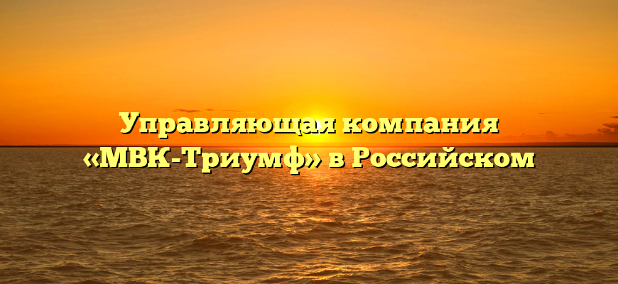 Управляющая компания «МВК-Триумф» в Российском