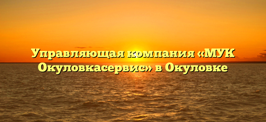 Управляющая компания «МУК Окуловкасервис» в Окуловке