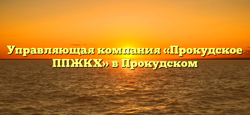 Управляющая компания «Прокудское ППЖКХ» в Прокудском