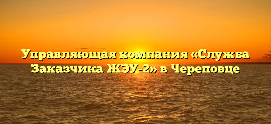 Управляющая компания «Служба Заказчика ЖЭУ-2» в Череповце