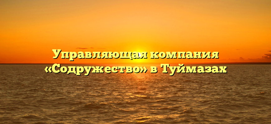 Управляющая компания «Содружество» в Туймазах