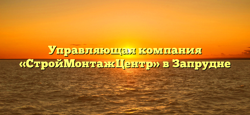 Управляющая компания «СтройМонтажЦентр» в Запрудне